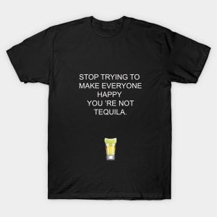 Stop trying to make everyone happy, you 're not tequila T-Shirt